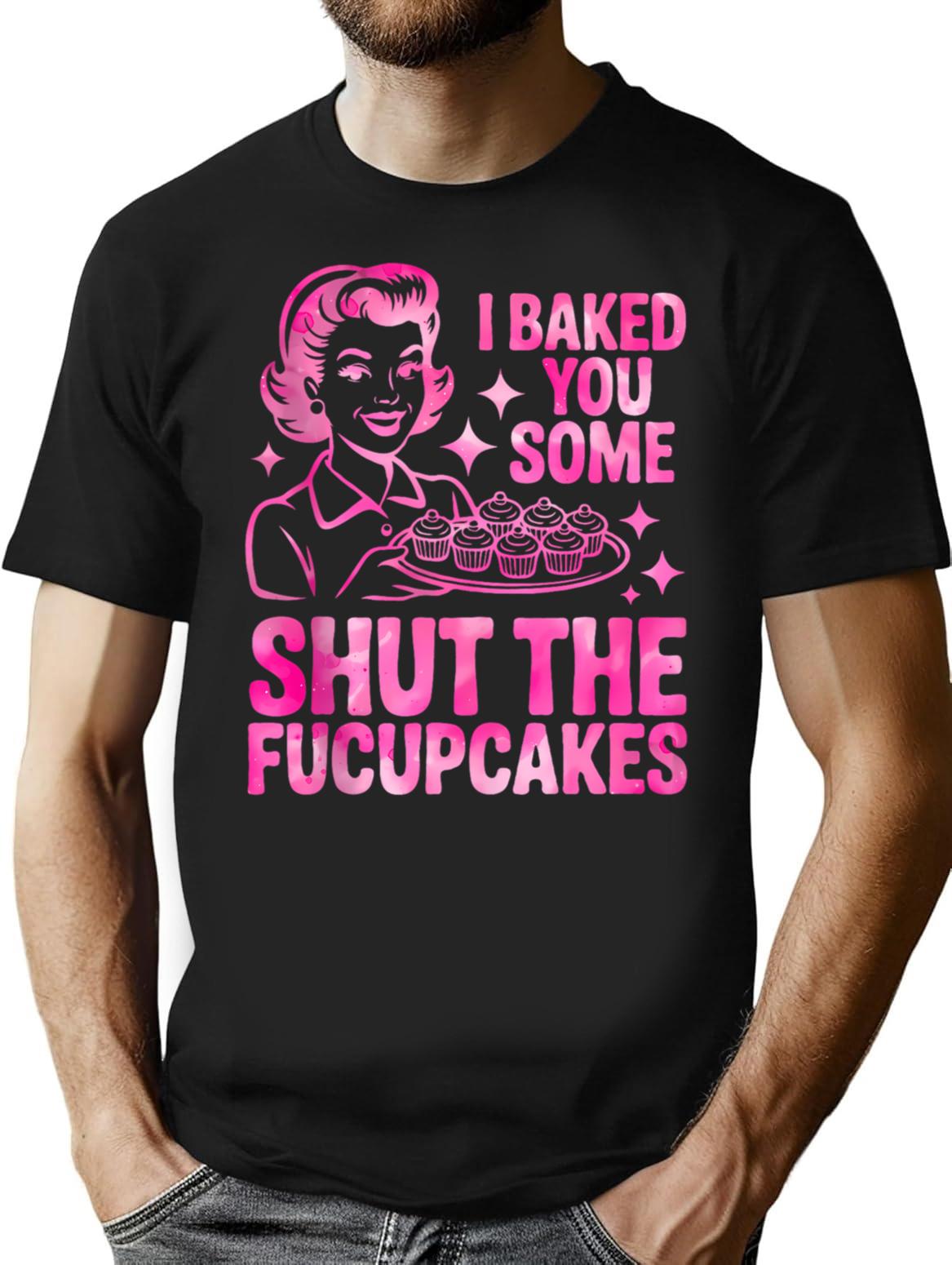 Funny Cupcake Housewife I Baked You Some Shut The Fucupcakes T-Shirt - Black