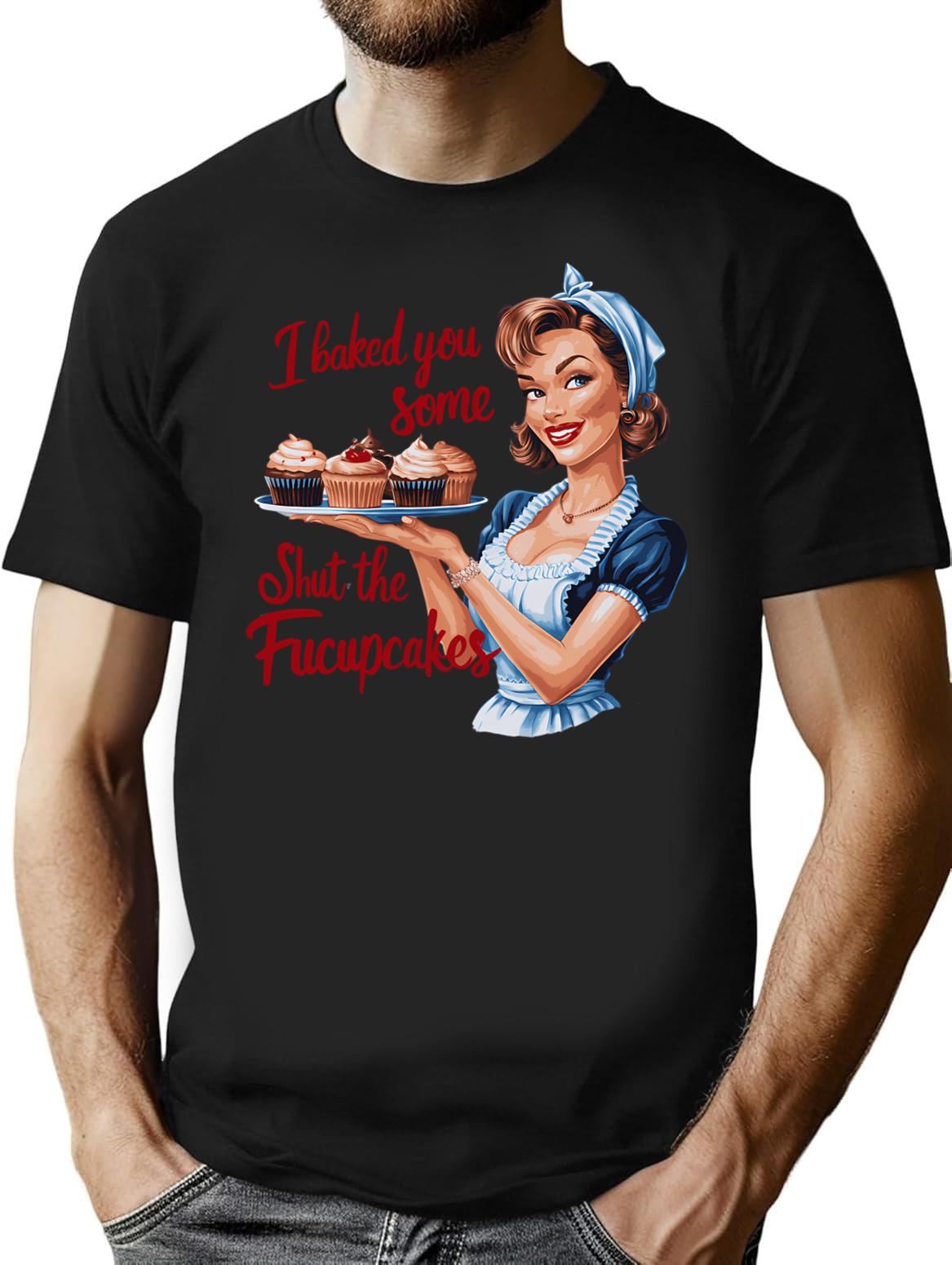 I Baked You Some Shut The Fucupcakes T-Shirt - Black