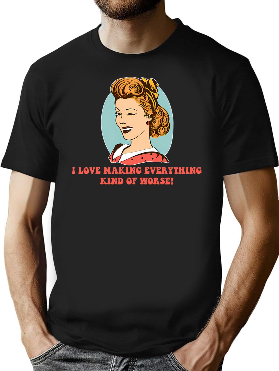 I Love Making Everything Kind Of Worse T-Shirt - Black