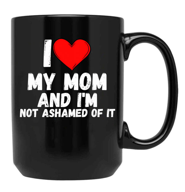 I Love My Mom And I'M Not Ashamed Of It - A Perfect Symbol For Anyone Who Loves Moms Black Coffee Mug - Black