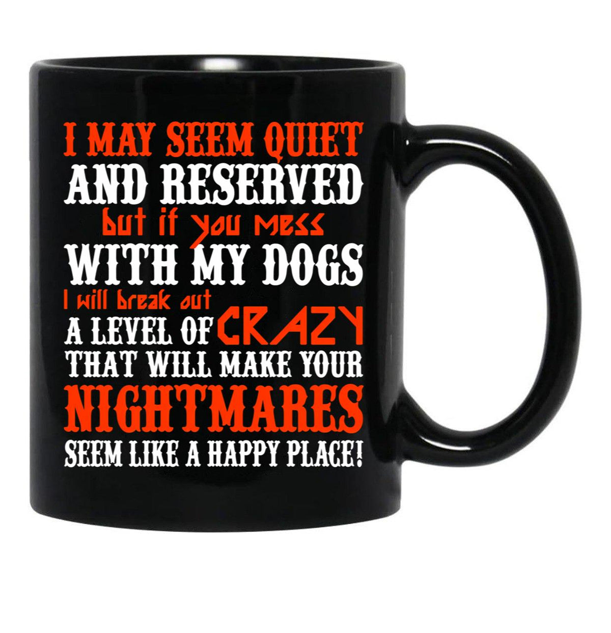 I May Seem Quietand Reserved But If You Mess With My Dogs I Will Break Out A Level Of Crazy That Will Make Your Nightmares Seem Like A Happy Place Black Coffee Mug - Black