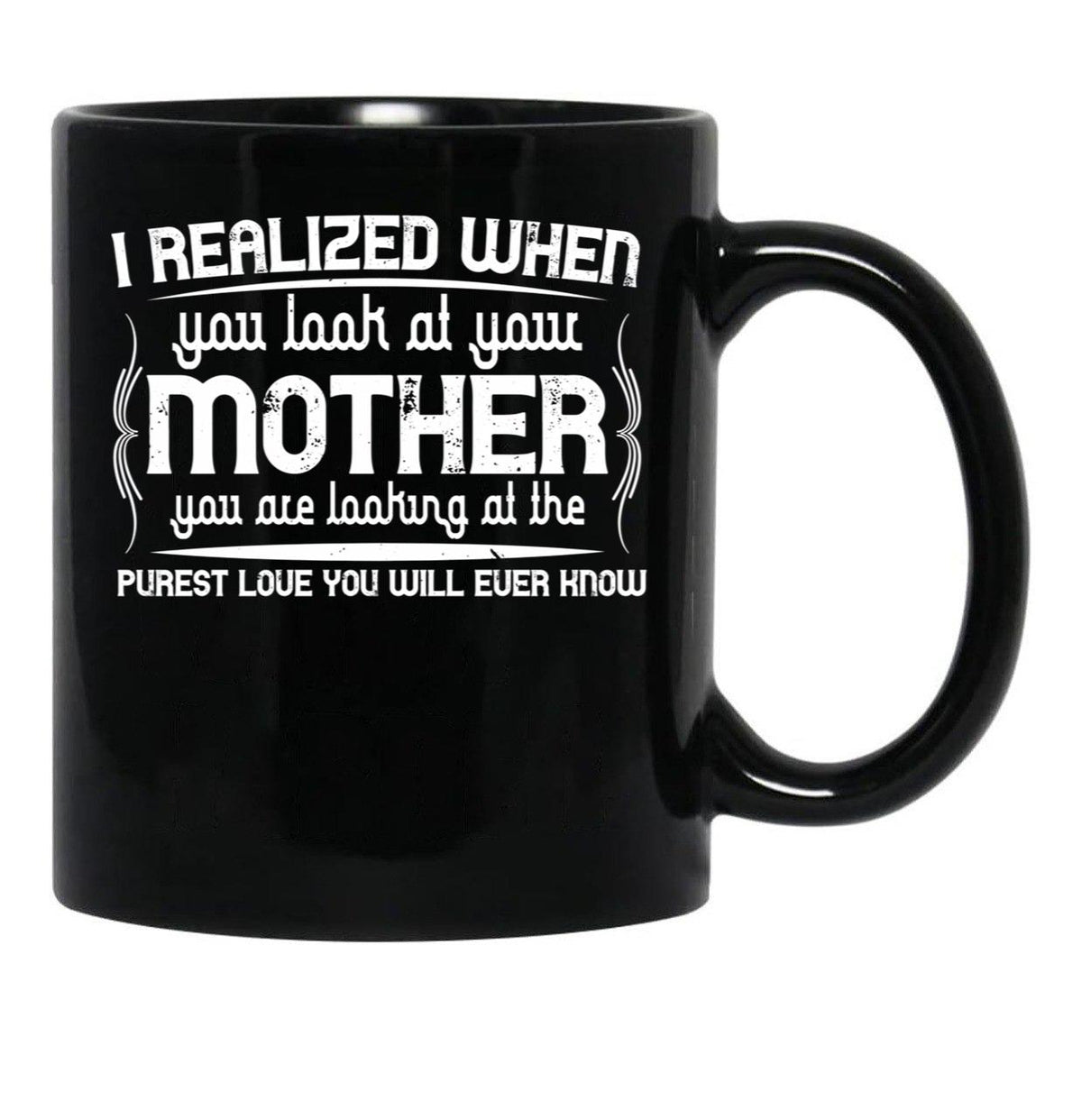 I Realized When You Look At Your Mother You Are Looking At Purest Love You Will Ever Know Black Coffee Mug - Black