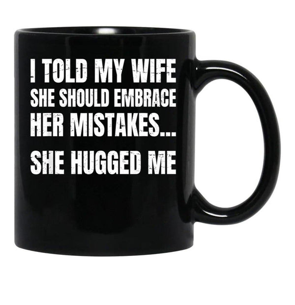 I Told My Wife She Should Embrace Her Mistakes She Hugged Me Black Coffee Mug - Black