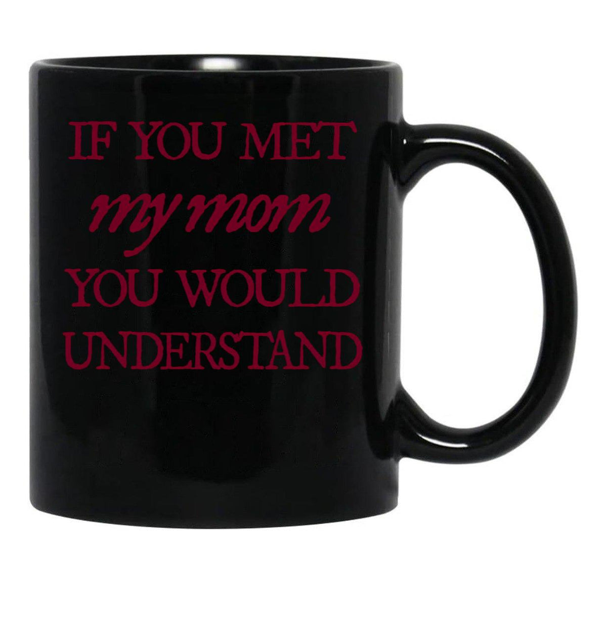 If You Met My Mom You Would Understand (1) Black Coffee Mug - Black