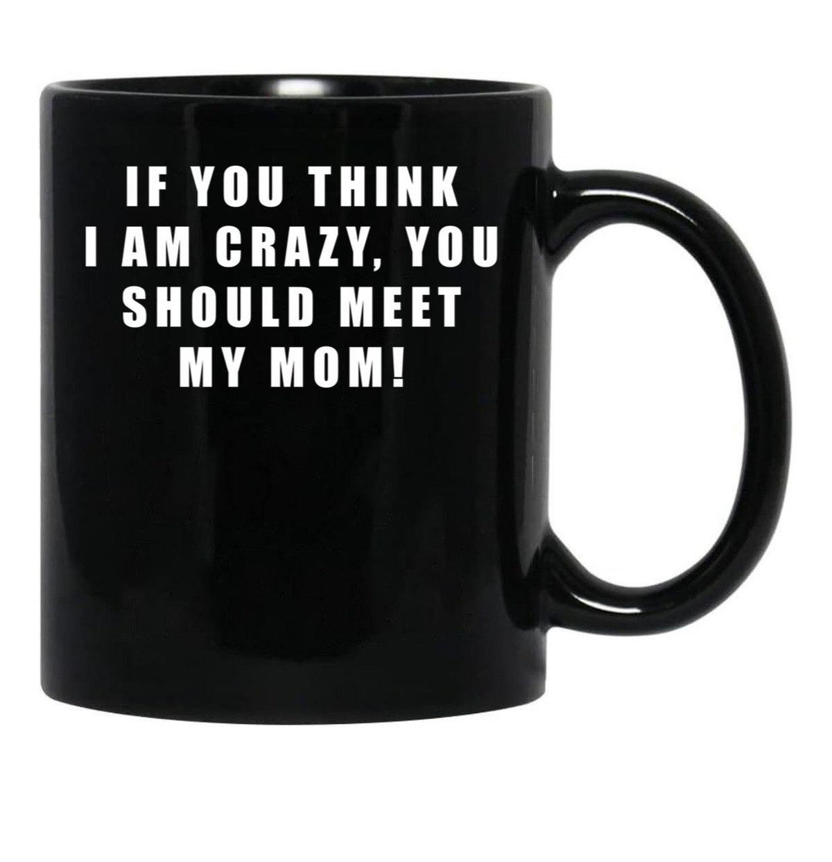 If You Think I Am Crazy You Should Meet My Mom Black Coffee Mug - Black