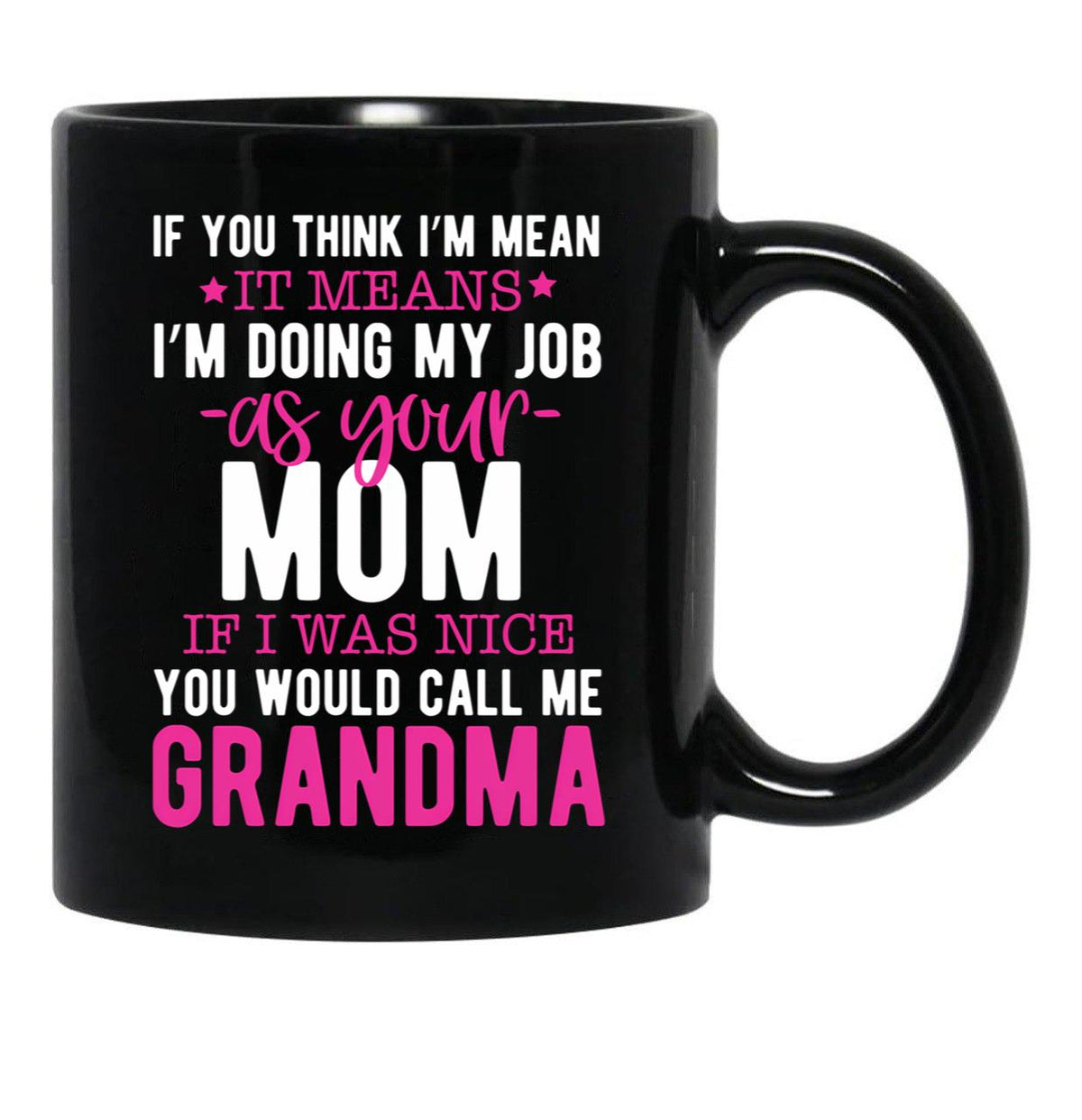 If You Think I'M Mean It Means I'M Doing My Job As Your Mom If I Was Nice You Would Call Me Grandma Black Coffee Mug - Black