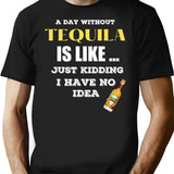 A Day Without Tequila Is Like Just Kidding I Have No Idea T-Shirt for Men & Women, T-Shirts Graphic Tee - Black
