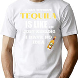 A Day Without Tequila Is Like Just Kidding I Have No Idea T-Shirt for Men & Women, T-Shirts Graphic Tee - White