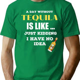 A Day Without Tequila Is Like Just Kidding I Have No Idea T-Shirt for Men & Women, T-Shirts Graphic Tee - Green