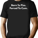 Born To Piss Forced To Cum T-Shirt - Black
