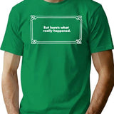 But Here's What Really Happened T-Shirt - Retro Graphic Tee for Men & Women - Green