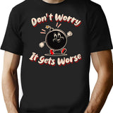 Don'T Worry It Gets Worse T-Shirt for Men & Women, T-Shirts Graphic Tee - Black