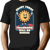 Enjoy Today - Tomorrow Will Be Worse T-Shirt - Black