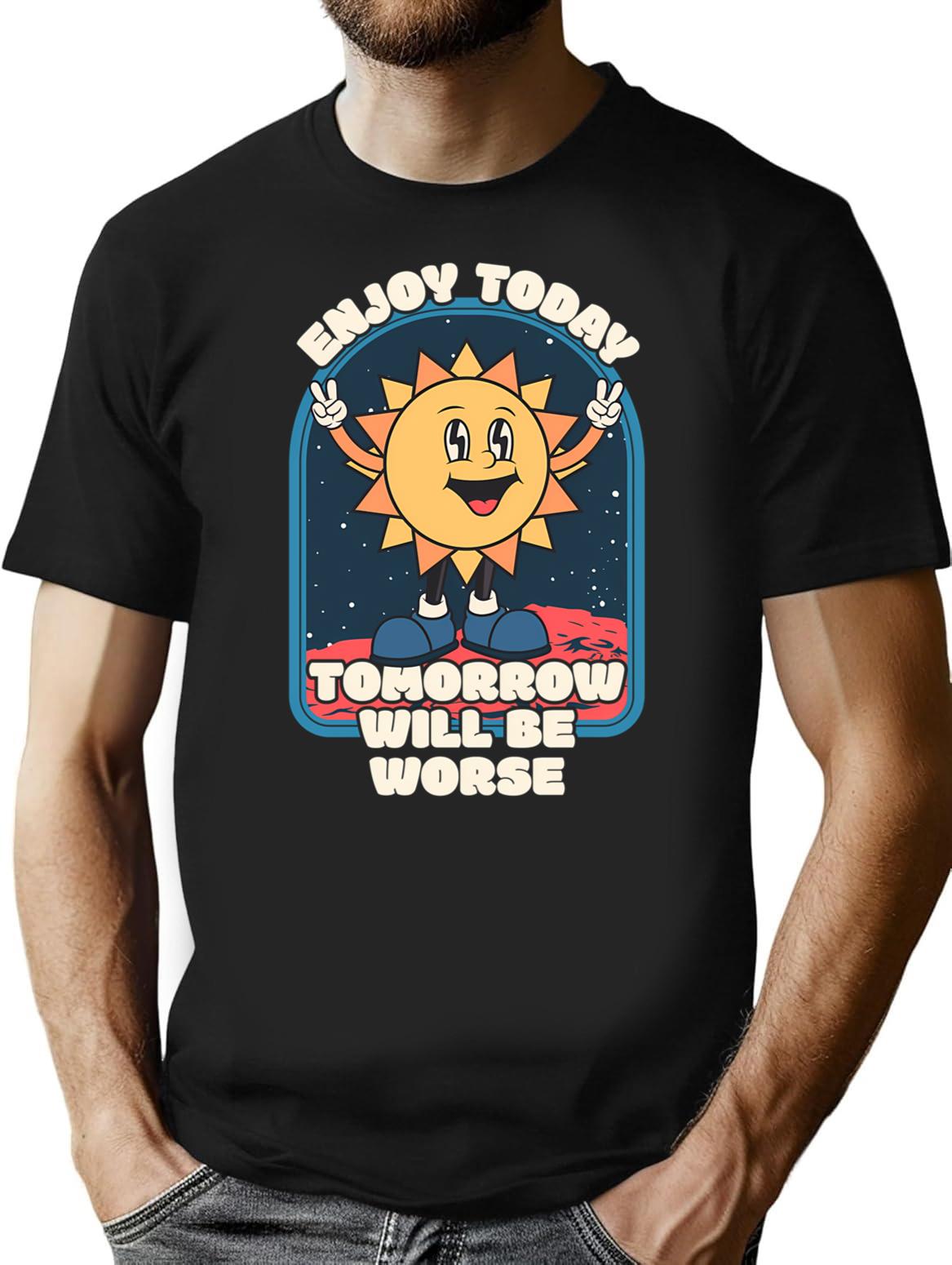 Enjoy Today - Tomorrow Will Be Worse T-Shirt - Black