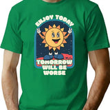 Enjoy Today - Tomorrow Will Be Worse T-Shirt - Green