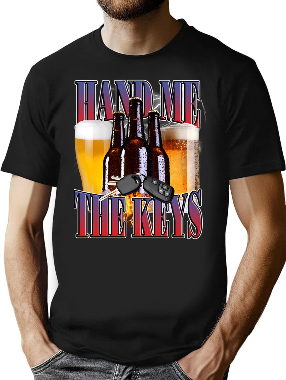 Hand Me The Keys Funny Meme Tee Beer Lover Tshirt Drinking Humor Party Shirt Fun Alcohol Quote Graphic Tee Drunk Driving Meme Joke Tshirt - Black