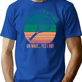 I Dont Always Play Tennis Oh Wait Yes I Do T-Shirt - Blue
