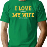 I Love It When My Wife Gets Me A Beer T-Shirt - Green