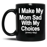 I Make My Mom Sad With My Choices Every Day Black Coffee Mug