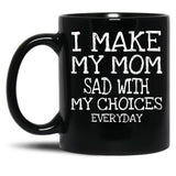 I Make My Mom Sad With My Choices Everyday Mug Funny Mom Mug  Black Coffee Mug