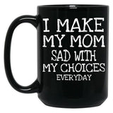 I Make My Mom Sad With My Choices Everyday Mug Funny Mom Mug  Black Coffee Mug
