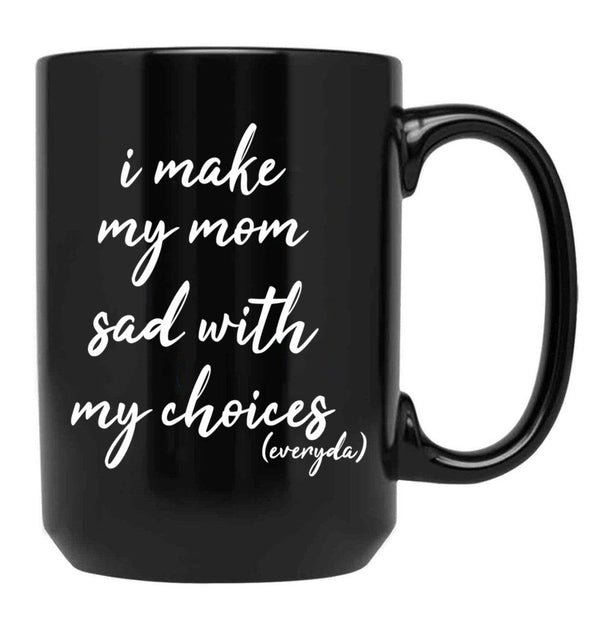 I Make My Mom Sad With My Choices Everyday-Teenagers Family Black Coffee Mug - Black