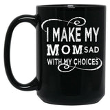 I Make My Mom Sad With My Choices  (1) Black Coffee Mug