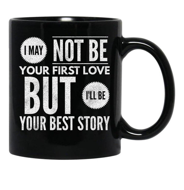 I May Not Be Your First Love But I'Ll Be Your Best Story Black Coffee Mug - Black