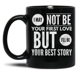 I May Not Be Your First Love But I'Ll Be Your Best Story Black Coffee Mug