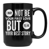 I May Not Be Your First Love But I'Ll Be Your Best Story Black Coffee Mug - Black