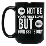 I May Not Be Your First Love But I'Ll Be Your Best Story Black Coffee Mug