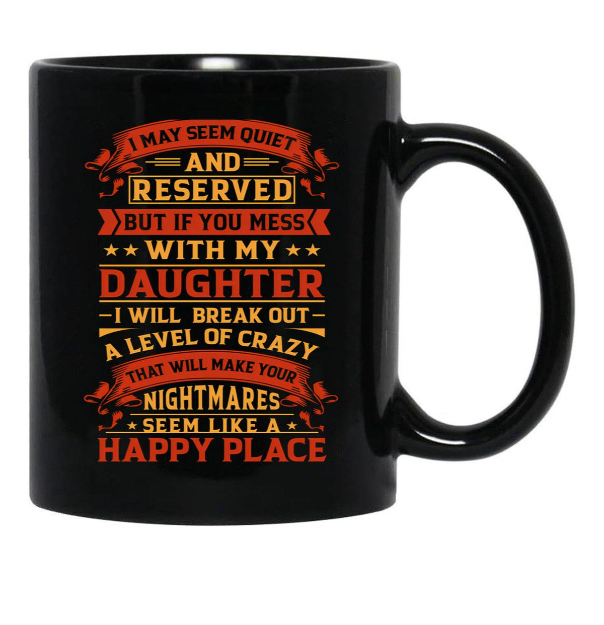 I May Seem Quiet And Reserved But If You Mess With My Daughter I Will Break Out A Level Of Crazy That Will Make Your Nightmares Seem Like A Happy Place Black Coffee Mug - Black