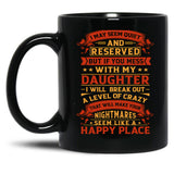 I May Seem Quiet And Reserved But If You Mess With My Daughter I Will Break Out A Level Of Crazy That Will Make Your Nightmares Seem Like A Happy Place Black Coffee Mug