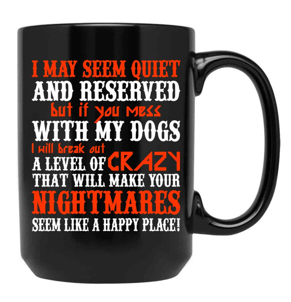I May Seem Quietand Reserved But If You Mess With My Dogs I Will Break Out A Level Of Crazy That Will Make Your Nightmares Seem Like A Happy Place Black Coffee Mug - Black