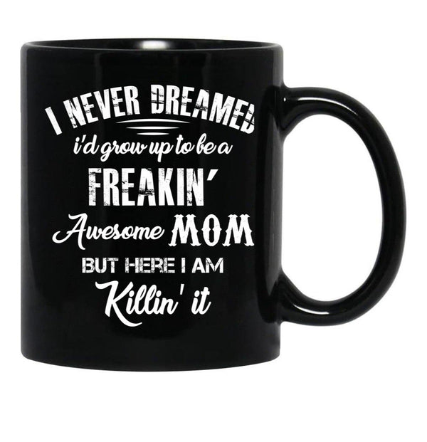 I Never Dreamed I'D Grow Up To Be A Freakin Awesome Mom But Here I Am Killin It Black Coffee Mug - Black
