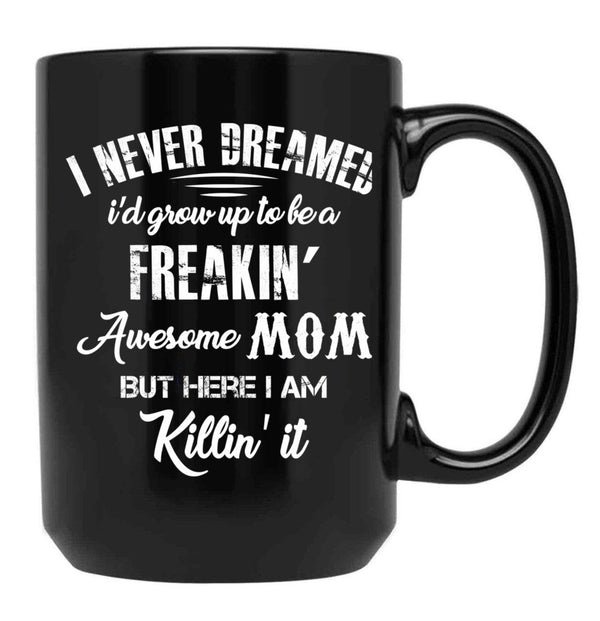I Never Dreamed I'D Grow Up To Be A Freakin Awesome Mom But Here I Am Killin It Black Coffee Mug - Black