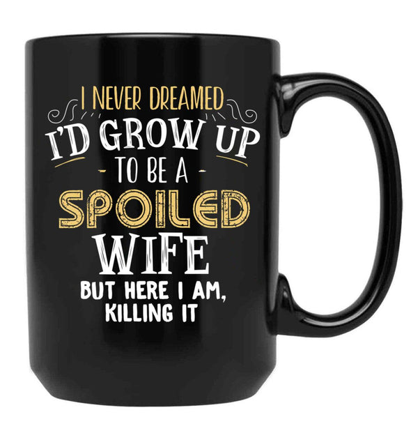 I Never Dreamed I'D Grow Up To Be A Spoiled Wife But Here I Am Black Coffee Mug - Black