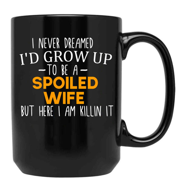 I Never Dreamed I'D Grow Up To Be A Spoiled Wife Spoiled Wife Gift For Wife Best Wife Gift Black Coffee Mug - Black