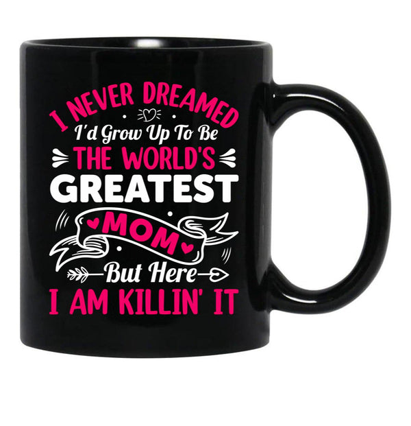 I Never Dreamed I'D Grow Up To Be The Worlds Greatest Mom But Here I Am Killing It Black Coffee Mug - Black