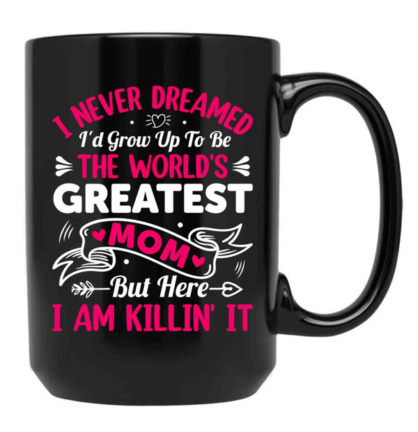I Never Dreamed I'D Grow Up To Be The Worlds Greatest Mom But Here I Am Killing It Black Coffee Mug - Black