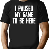 I Paused My Game To Be Here - Funny Video Gamer Gaming Player Gifts For Gamers T-Shirt - Black