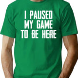 I Paused My Game To Be Here - Funny Video Gamer Gaming Player Gifts For Gamers T-Shirt - Green