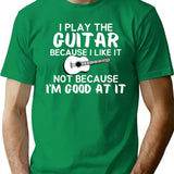 I Play Guitar Because I Like It Not Because I'm Good At It T-Shirt - Green