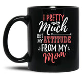 I Pretty Much Get My Attitude From My Mom Black Coffee Mug