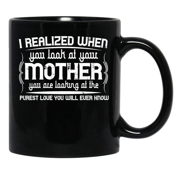 I Realized When You Look At Your Mother You Are Looking At Purest Love You Will Ever Know Black Coffee Mug - Black