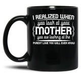 I Realized When You Look At Your Mother You Are Looking At Purest Love You Will Ever Know Black Coffee Mug