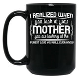 I Realized When You Look At Your Mother You Are Looking At Purest Love You Will Ever Know Black Coffee Mug