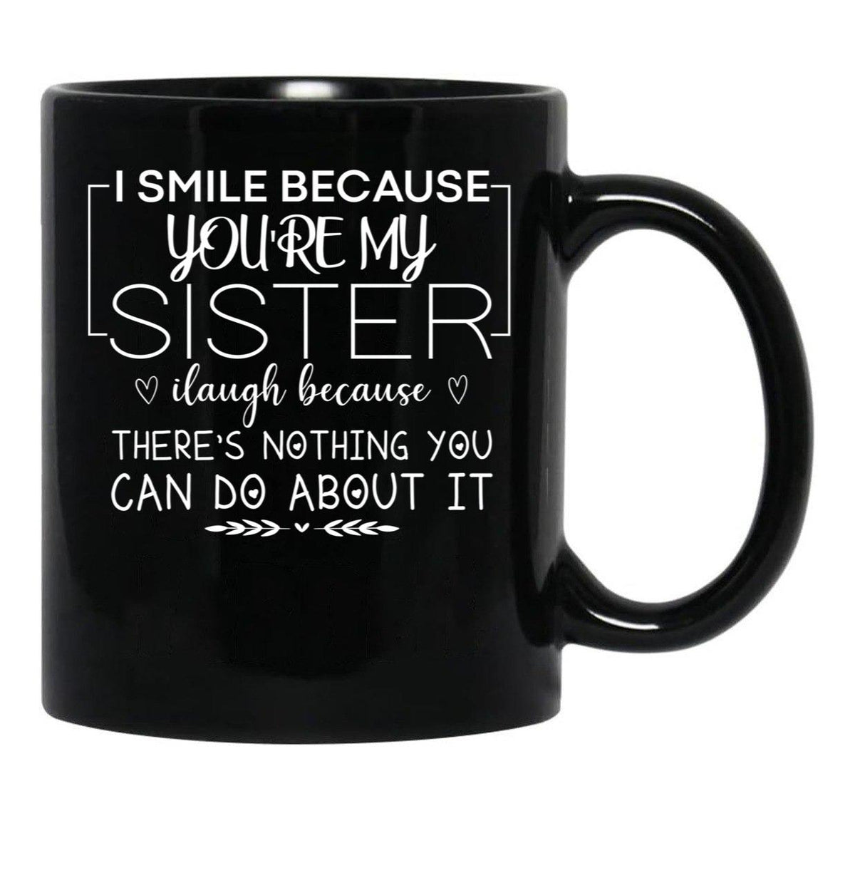 I Smile Because You'Re My Sister I Laugh Because There'S Nothing You Can Do About It Black Coffee Mug - Black
