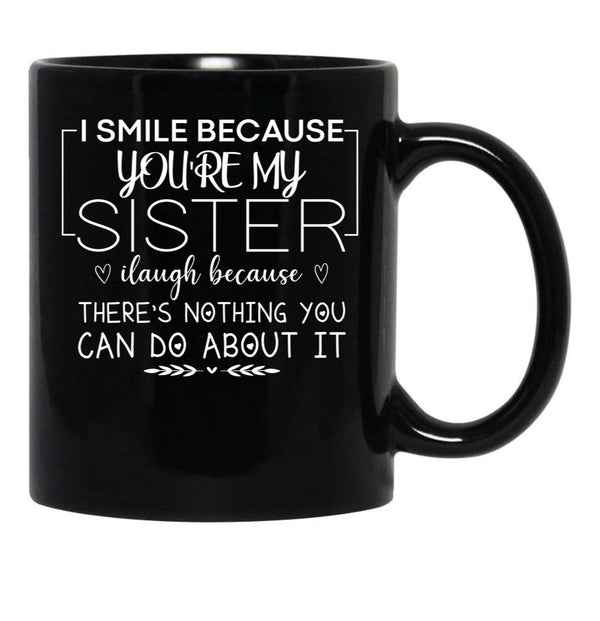 I Smile Because You'Re My Sister I Laugh Because There'S Nothing You Can Do About It Black Coffee Mug - Black