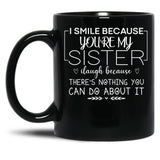 I Smile Because You'Re My Sister I Laugh Because There'S Nothing You Can Do About It Black Coffee Mug